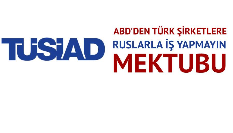 ABD’nin Türk şirketlere ‘Rusya mektubunu’ TÜSİAD da doğruladı