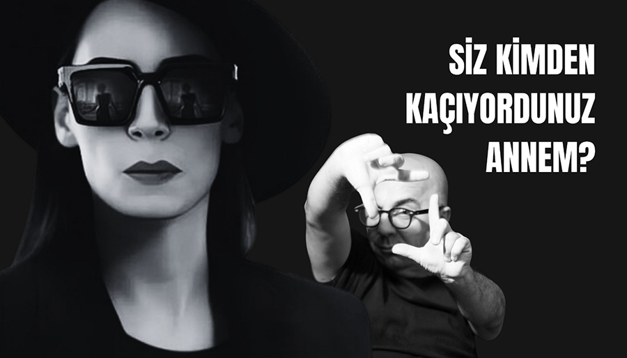 Siz kimden kaçıyordunuz annem?